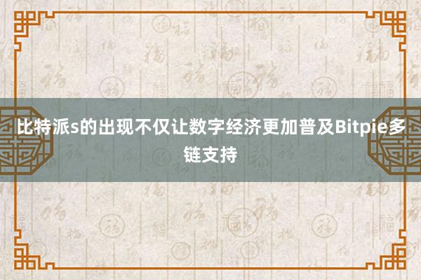 比特派s的出现不仅让数字经济更加普及Bitpie多链支持