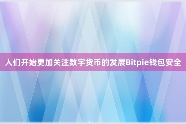 人们开始更加关注数字货币的发展Bitpie钱包安全