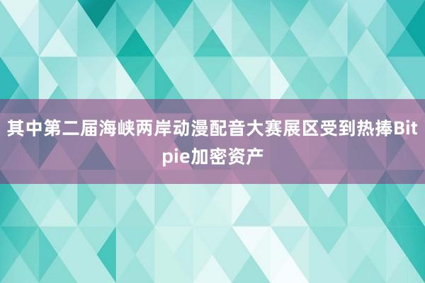 其中第二届海峡两岸动漫配音大赛展区受到热捧Bitpie加密资产