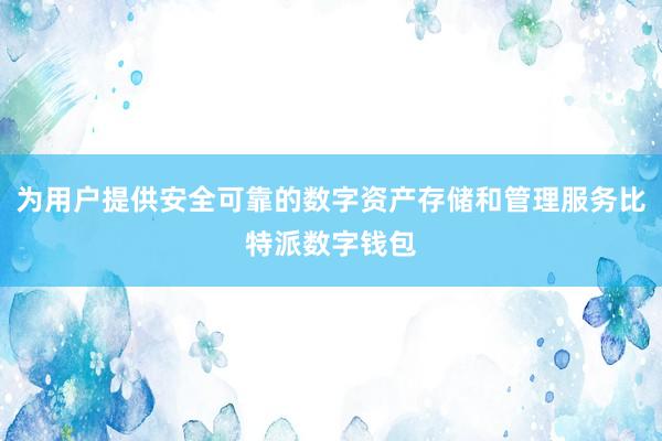 为用户提供安全可靠的数字资产存储和管理服务比特派数字钱包