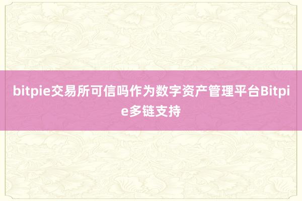 bitpie交易所可信吗作为数字资产管理平台Bitpie多链支持