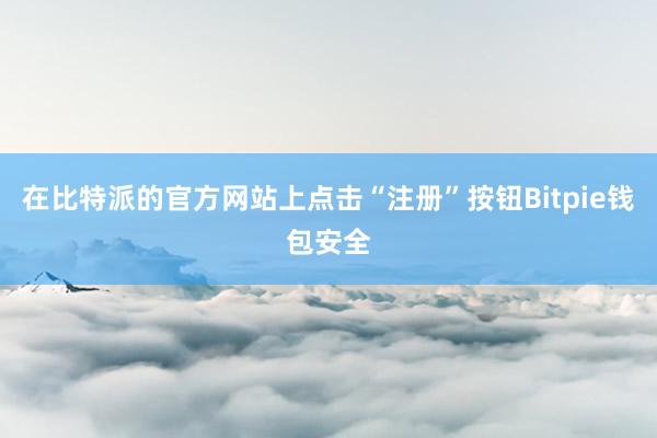 在比特派的官方网站上点击“注册”按钮Bitpie钱包安全