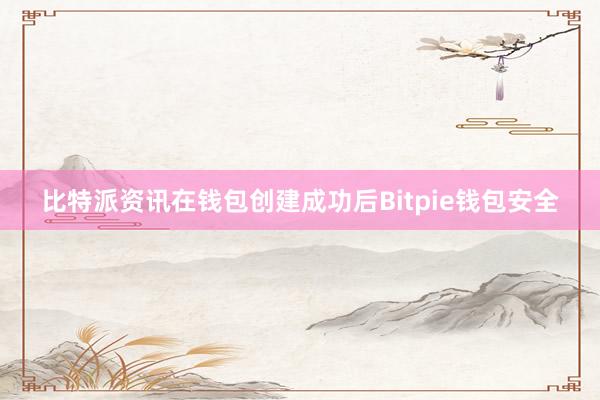 比特派资讯在钱包创建成功后Bitpie钱包安全