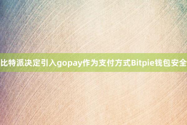 比特派决定引入gopay作为支付方式Bitpie钱包安全