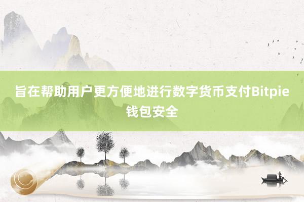 旨在帮助用户更方便地进行数字货币支付Bitpie钱包安全