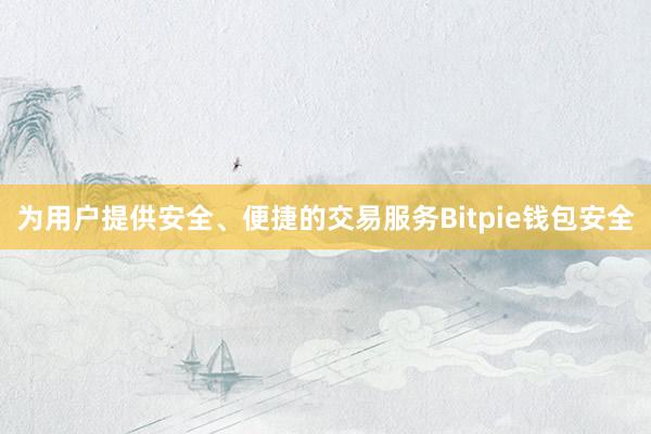 为用户提供安全、便捷的交易服务Bitpie钱包安全