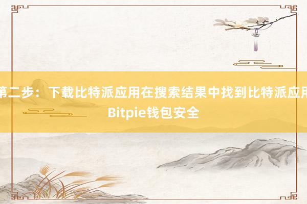 第二步：下载比特派应用在搜索结果中找到比特派应用Bitpie钱包安全