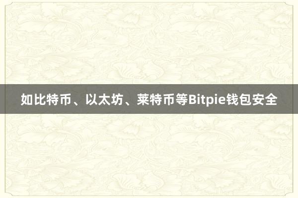 如比特币、以太坊、莱特币等Bitpie钱包安全