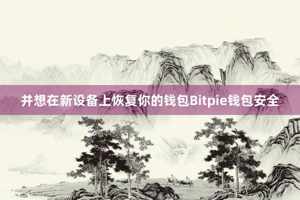 并想在新设备上恢复你的钱包Bitpie钱包安全