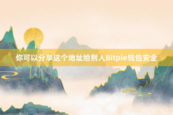 你可以分享这个地址给别人Bitpie钱包安全