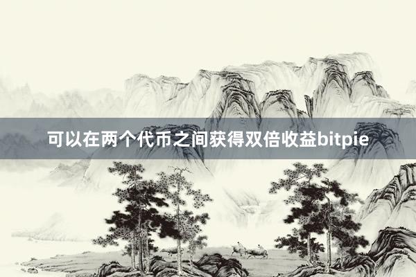 可以在两个代币之间获得双倍收益bitpie