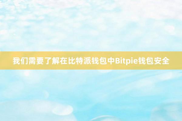 我们需要了解在比特派钱包中Bitpie钱包安全