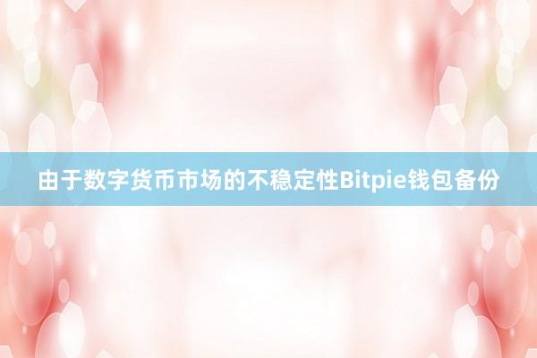 由于数字货币市场的不稳定性Bitpie钱包备份