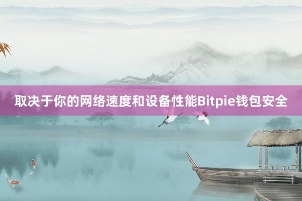 取决于你的网络速度和设备性能Bitpie钱包安全