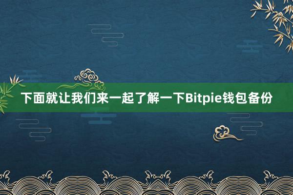 下面就让我们来一起了解一下Bitpie钱包备份