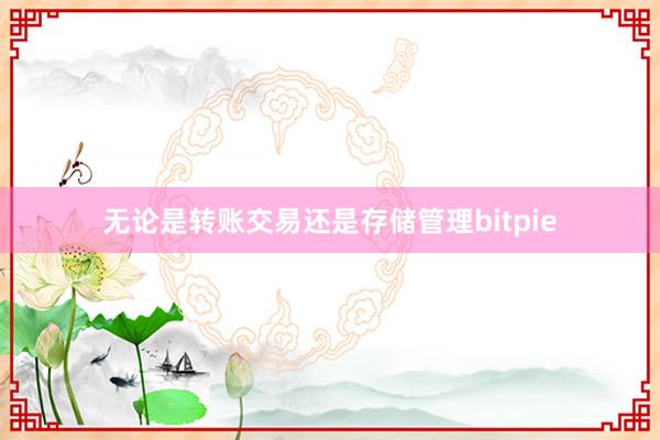 无论是转账交易还是存储管理bitpie