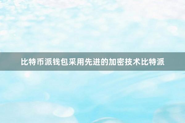 比特币派钱包采用先进的加密技术比特派