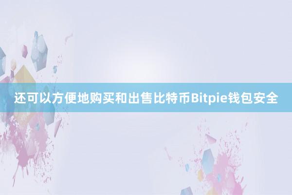 还可以方便地购买和出售比特币Bitpie钱包安全