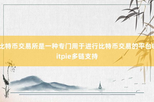 比特币交易所是一种专门用于进行比特币交易的平台Bitpie多链支持