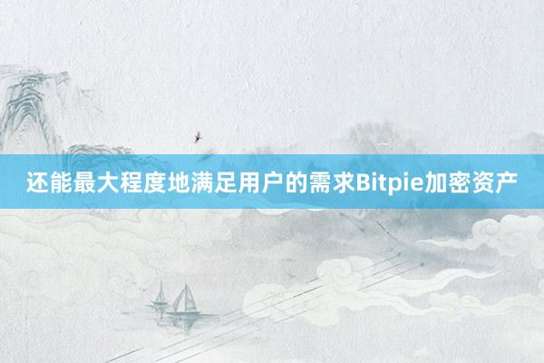 还能最大程度地满足用户的需求Bitpie加密资产