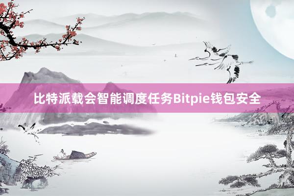 比特派载会智能调度任务Bitpie钱包安全