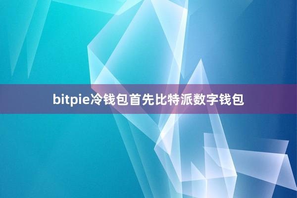 bitpie冷钱包首先比特派数字钱包