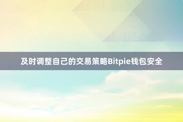 及时调整自己的交易策略Bitpie钱包安全