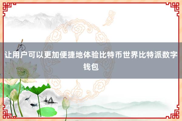 让用户可以更加便捷地体验比特币世界比特派数字钱包