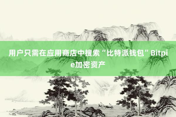 用户只需在应用商店中搜索“比特派钱包”Bitpie加密资产