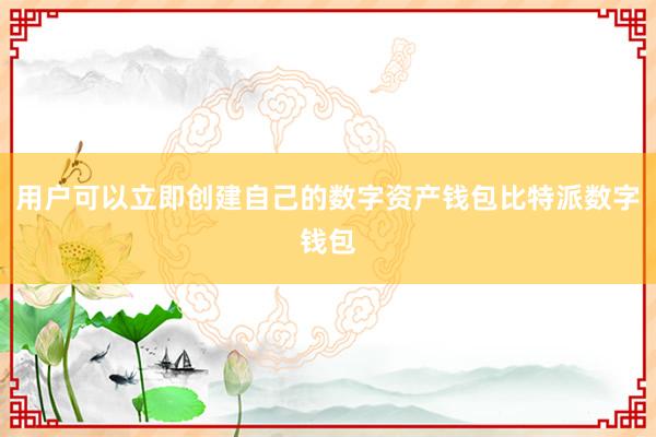 用户可以立即创建自己的数字资产钱包比特派数字钱包