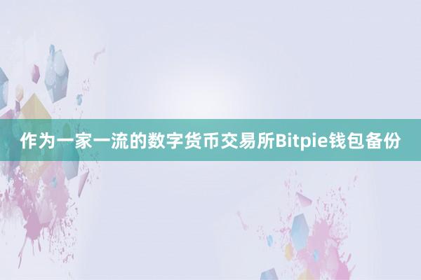 作为一家一流的数字货币交易所Bitpie钱包备份