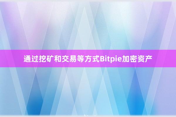 通过挖矿和交易等方式Bitpie加密资产