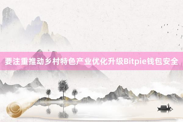 要注重推动乡村特色产业优化升级Bitpie钱包安全