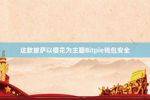 这款披萨以樱花为主题Bitpie钱包安全