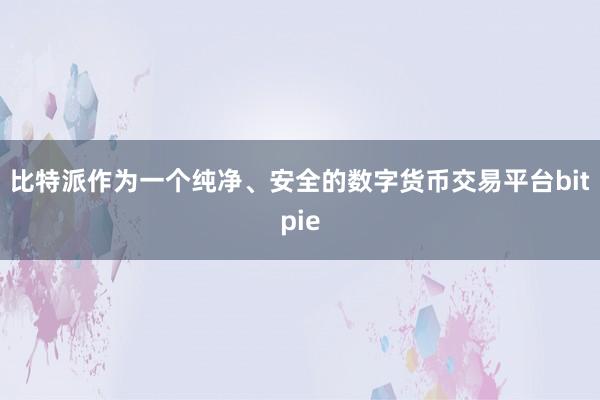 比特派作为一个纯净、安全的数字货币交易平台bitpie