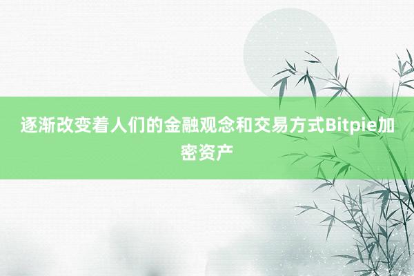 逐渐改变着人们的金融观念和交易方式Bitpie加密资产