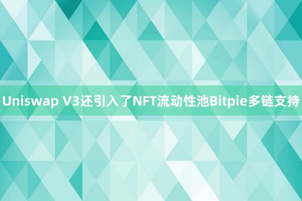 Uniswap V3还引入了NFT流动性池Bitpie多链支持