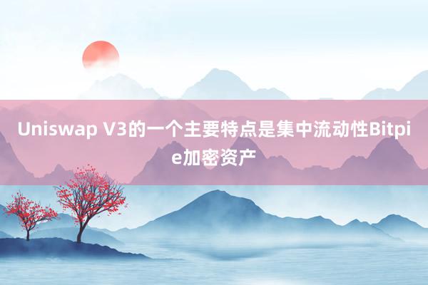 Uniswap V3的一个主要特点是集中流动性Bitpie加密资产