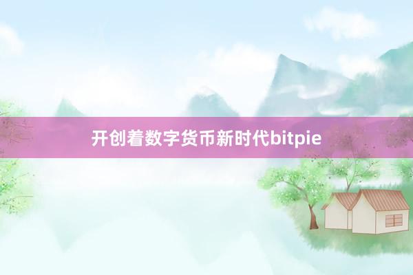 开创着数字货币新时代bitpie