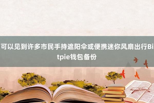 可以见到许多市民手持遮阳伞或便携迷你风扇出行Bitpie钱包备份