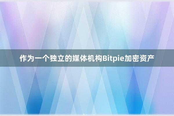 作为一个独立的媒体机构Bitpie加密资产