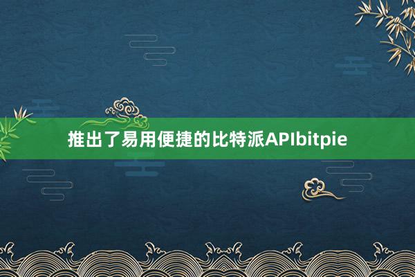 推出了易用便捷的比特派APIbitpie