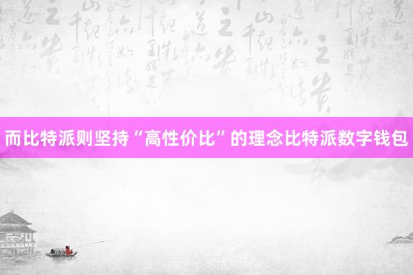 而比特派则坚持“高性价比”的理念比特派数字钱包