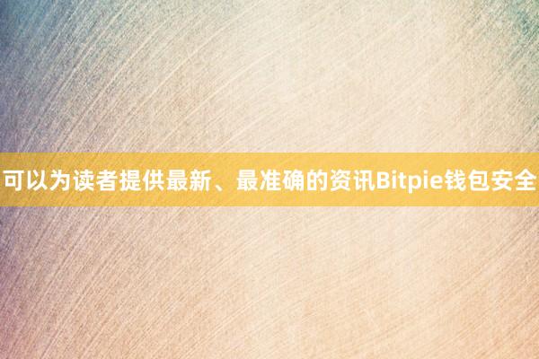 可以为读者提供最新、最准确的资讯Bitpie钱包安全