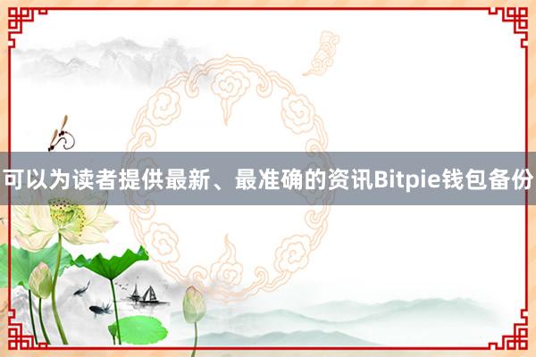 可以为读者提供最新、最准确的资讯Bitpie钱包备份