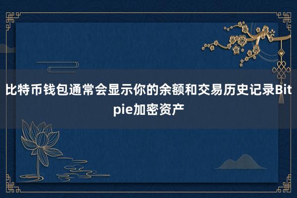 比特币钱包通常会显示你的余额和交易历史记录Bitpie加密资产