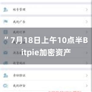 ”7月18日上午10点半Bitpie加密资产