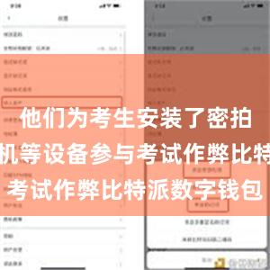 他们为考生安装了密拍及无线耳机等设备参与考试作弊比特派数字钱包