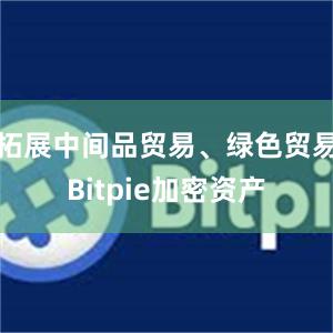 拓展中间品贸易、绿色贸易Bitpie加密资产