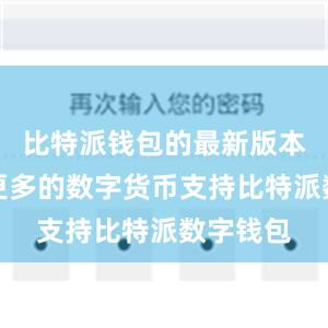 比特派钱包的最新版本增加了更多的数字货币支持比特派数字钱包